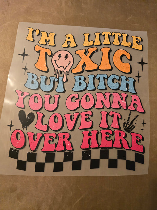 I'm a Little Toxic But Bitch You Gonna Love It Over Here Design